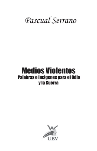Pascual Serrano
Medios Violentos
Palabras e Imágenes para el Odio
y la Guerra
 