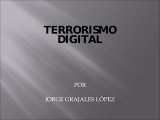 TERRORISMO DIGITAL POR JORGE GRAJALES LÓPEZ 