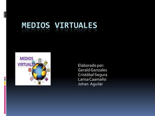 MEDIOS VIRTUALES

Elaborado por:
Gerald Gonzales
Cristóbal Segura
Larisa Caamaño
Johan Aguilar

 