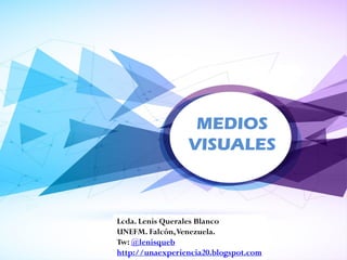 MEDIOS
VISUALES
Lcda. Lenis Querales Blanco
UNEFM. Falcón,Venezuela.
Tw: @lenisqueb
http://unaexperiencia20.blogspot.com
 