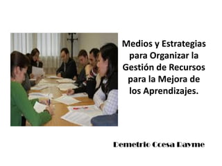 Medios y Estrategias
para Organizar la
Gestión de Recursos
para la Mejora de
los Aprendizajes.
Demetrio Ccesa Rayme
 