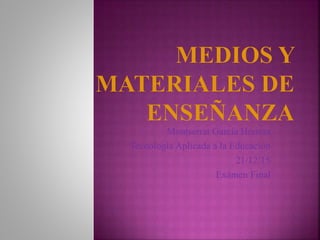 Montserrat García Herrera
Tecnología Aplicada a la Educación
21/12/15
Exámen Final
 