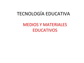 TECNOLOGÍA EDUCATIVA

  MEDIOS Y MATERIALES
     EDUCATIVOS
 