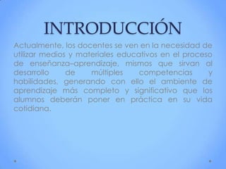 INTRODUCCIÓN
Actualmente, los docentes se ven en la necesidad de
utilizar medios y materiales educativos en el proceso
de ...
