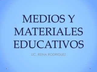 MEDIOS Y
MATERIALES
EDUCATIVOS
LIC. REINA RODRIGUEZ
 