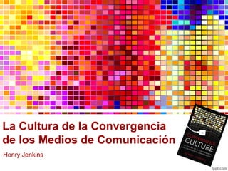 La Cultura de la Convergencia
de los Medios de Comunicación
Henry Jenkins
 