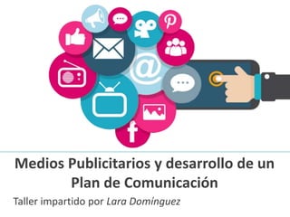 Medios Publicitarios y desarrollo de un
Plan de Comunicación
Taller impartido por Lara Domínguez
 