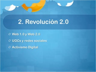 	2. Revolución 2.0Web 1.0 y Web 2.0UGCs y redes socialesActivismo Digital