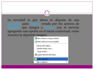 La novedad es que ahora se dispone de una extensión para Firefox creada por los autores de Snipshot que integra a Firefox con el servicio agregando una opción en el menú contextual, como muestra la siguiente imagen: