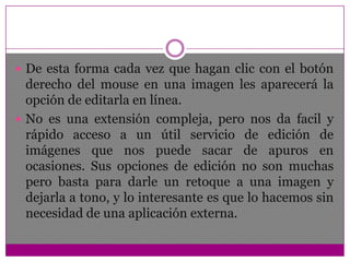 De esta forma cada vez que hagan clic con el botón derecho del mouse en una imagen les aparecerá la opción de editarla en línea.
