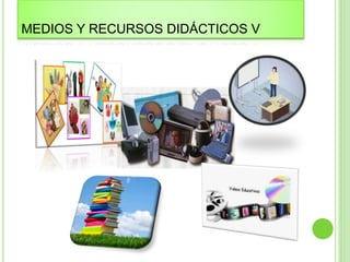 MEDIOS Y RECURSOS DIDÁCTICOS V
 