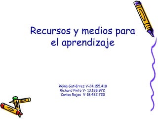 Recursos y medios para
el aprendizaje
Reina Gutiérrez V-24.155.418
Richard Pinto V- 13.188.972
Carlos Rojas V-18.432.720
 