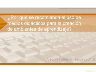 ¿Por qué se recomienda el uso de
medios didácticos para la creación
de ambientes de aprendizaje?

Según Fallas y Trejos (2013)

 