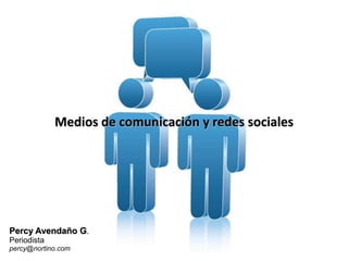 Medios de comunicación y redes sociales Percy Avendaño G. Periodista percy@nortino.com 