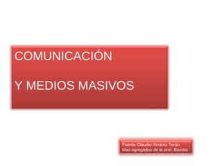 COMUNICACIÓN Y MEDIOS MASIVOS Fuente Claudio Alvarez Terán  Mas agregados de la prof. Barotto 