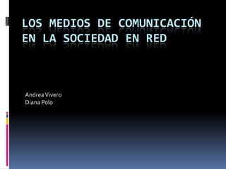 Los medios de comunicación en la sociedad en red Andrea Vivero Diana Polo 