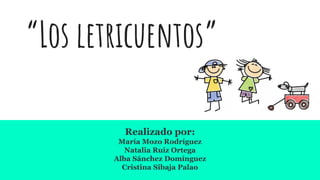 “Los letricuentos”
Realizado por:
María Mozo Rodríguez
Natalia Ruiz Ortega
Alba Sánchez Domínguez
Cristina Sibaja Palao
 