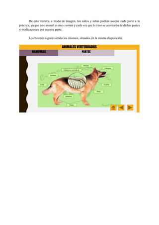 De esta manera, a modo de imagen, los niños y niñas podrán asociar cada parte a la
práctica, ya que este animal es muy común y cada vez que lo vean se acordarán de dichas partes
y explicaciones por nuestra parte.
Los botones siguen siendo los mismos, situados en la misma disposición.
 