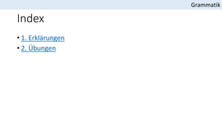 Index
• 1. Erklärungen
• 2. Übungen
Grammatik
 