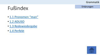 Fußindex
• 1.1 Pronomen “man”
• 1.2 ADUSO
• 1.3 Redewiedergabe
• 1.4 Perfekt
Grammatik
Erkärungen
 