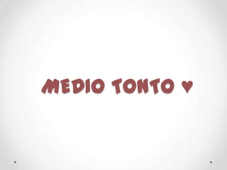 MEDIO TONTO ♥
 