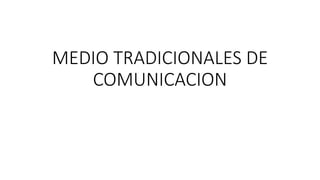 MEDIO TRADICIONALES DE
COMUNICACION
 