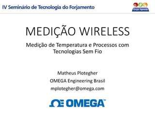 MEDIÇÃO WIRELESS
Medição de Temperatura e Processos com
Tecnologias Sem Fio
Matheus Plotegher
OMEGA Engineering Brasil
mplotegher@omega.com
 