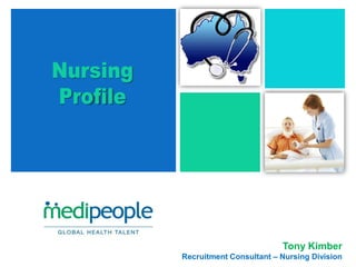 +
    Nursing
    Profile




                                       Tony Kimber
              Recruitment Consultant – Nursing Division
 