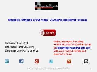 MediPoint: Orthopedic Power Tools - US Analysis and Market Forecasts
Published: June 2014
Single User PDF: US$ 4450
Corporate User PDF: US$ 8995
Order this report by calling
+1 888 391 5441 or Send an email
to sales@reportsandreports.com
with your contact details and
questions if any.
1© ReportsnReports.com / Contact sales@reportsandreports.com
 