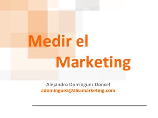 Medir el Marketing Alejandro Domínguez Doncel [email_address] 