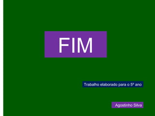 FIM
Agostinho Silva
Trabalho elaborado para o 5º ano
 