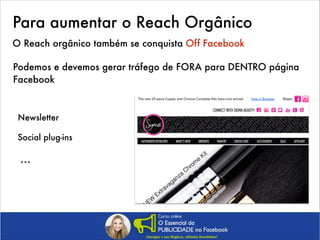 Para aumentar o Reach Orgânico
O Reach orgânico também se conquista Off Facebook
Podemos e devemos gerar tráfego de FORA para DENTRO página
Facebook

Newsletter
Social plug-ins

…

 