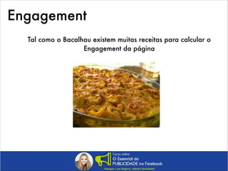 Engagement
Tal como o Bacalhau existem muitas receitas para calcular o
Engagement da página

 
