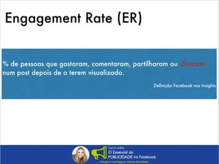 Engagement Rate (ER)
% de pessoas que gostaram, comentaram, partilharam ou clicaram
num post depois de o terem visualizado.
!
Deﬁnição Facebook nos Insights

 