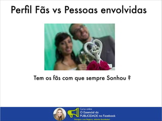 Perﬁl Fãs vs Pessoas envolvidas

Tem os fãs com que sempre Sonhou ?

 