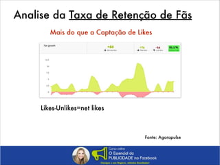 Analise da Taxa de Retenção de Fãs
Mais do que a Captação de Likes

Likes-Unlikes=net likes

Fonte: Agorapulse

 