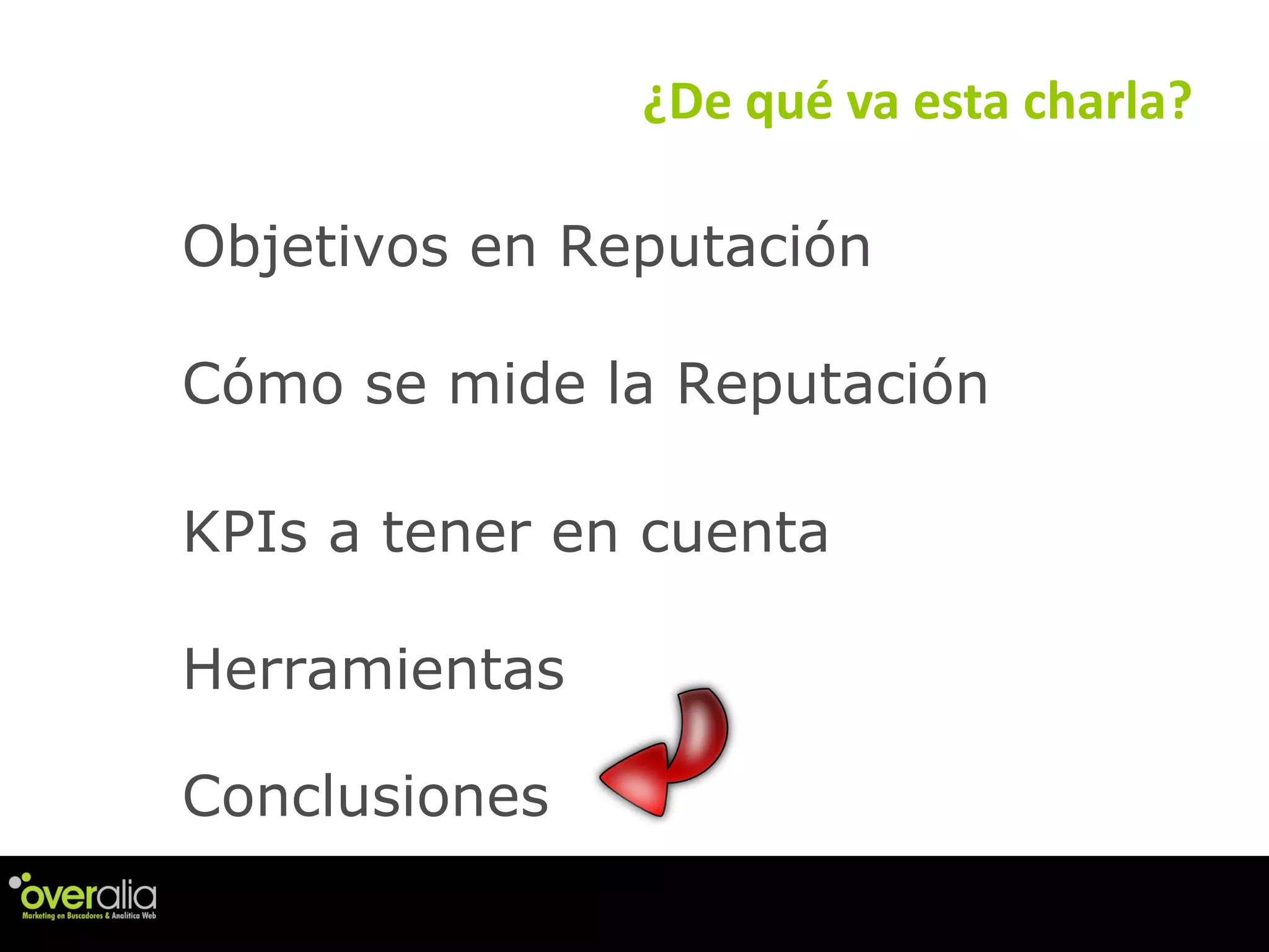 ¿De qu é va esta charla? Objetivos en Reputaci ón KPIs a tener en cuenta Herramientas C ómo se mide la Reputación Conclusiones 