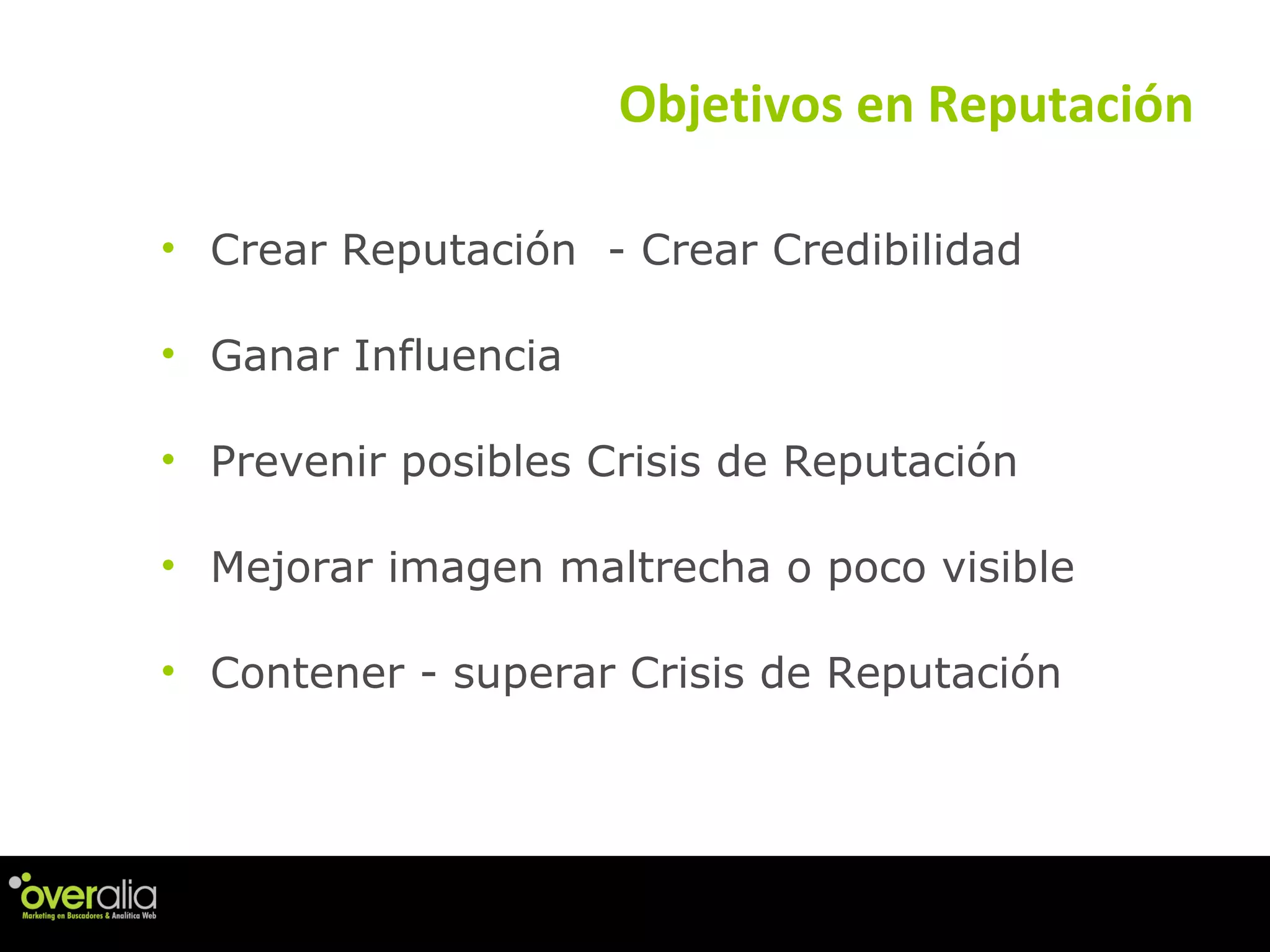 Objetivos en Reputaci ón Crear Reputaci ón  - Crear Credibilidad  Ganar Influencia   Prevenir posibles Crisis de Reputaci ón  Mejorar imagen maltrecha o poco visible   Contener - superar Crisis de Reputaci ón  