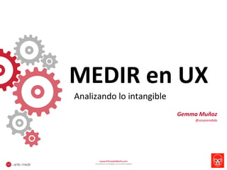 MEDIR 
en 
UX 
Analizando 
lo 
intangible 
www.ElArtedeMedir.com 
Consultoría estratégica de analítica digital 
Gemma 
Muñoz 
@sorprendida 
 
