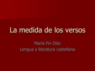 La medida de los versos
         María Pin Díaz
   Lengua y literatura castellana
 
