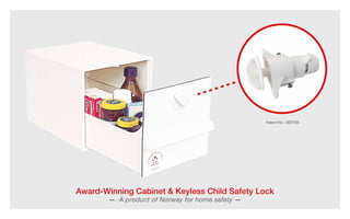 Patent No.: 337703
Award-Winning Cabinet & Keyless Child Safety Lock
— A product of Norway for home safety —
 
