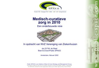 Medisch-curatieve zorg in 2010   Een onderbouwde visie In opdracht van NVZ Vereniging van Ziekenhuizen drs S.P.M. de Waal Boer & Croon/Public SPACE 