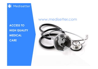 ACCESS TO
HIGH QUALITY
MEDICAL
CARE
www.medisetter.com
 