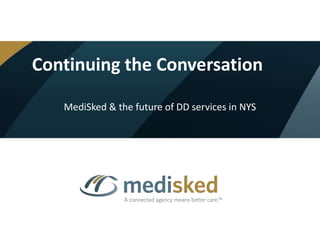 Continuing the Conversation
MediSked & the future of DD services in NYS
 