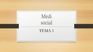 Medi
social
TEMA 1
 