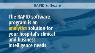 RAPID Software
The RAPID software
program is an
analytics solution for
your hospital’s clinical
and business
intelligence needs.
 