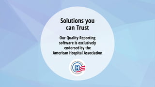 Solutions you
can Trust
Our Quality Reporting
software is exclusively
endorsed by the
American Hospital Association
 