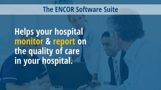 The ENCOR Software Suite
Helps your hospital
monitor & report on
the quality of care
in your hospital.
 
