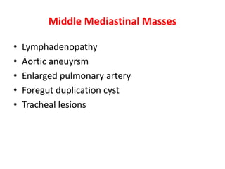 Middle Mediastinal Masses
• Lymphadenopathy
• Aortic aneuyrsm
• Enlarged pulmonary artery
• Foregut duplication cyst
• Tracheal lesions
 