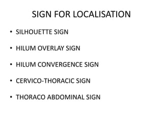 SIGN FOR LOCALISATION
• SILHOUETTE SIGN
• HILUM OVERLAY SIGN
• HILUM CONVERGENCE SIGN
• CERVICO-THORACIC SIGN
• THORACO ABDOMINAL SIGN
 